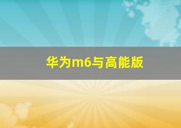 华为m6与高能版