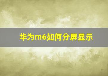 华为m6如何分屏显示