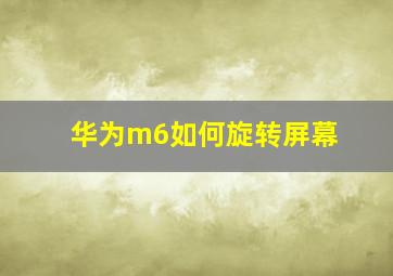 华为m6如何旋转屏幕