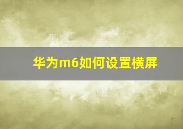 华为m6如何设置横屏