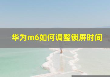 华为m6如何调整锁屏时间