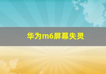 华为m6屏幕失灵