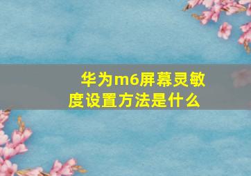 华为m6屏幕灵敏度设置方法是什么