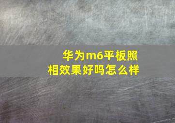 华为m6平板照相效果好吗怎么样