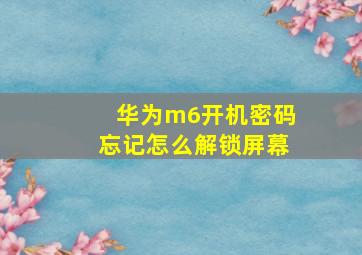 华为m6开机密码忘记怎么解锁屏幕