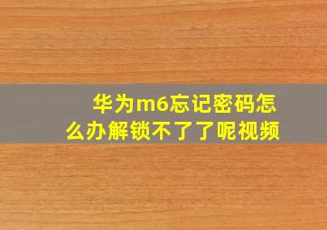 华为m6忘记密码怎么办解锁不了了呢视频