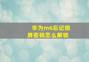 华为m6忘记锁屏密码怎么解锁