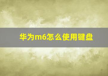 华为m6怎么使用键盘