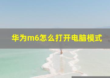 华为m6怎么打开电脑模式