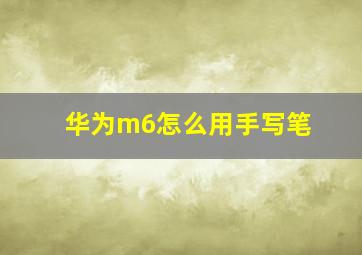 华为m6怎么用手写笔