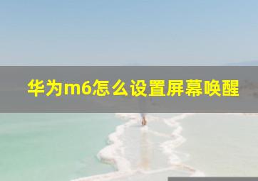 华为m6怎么设置屏幕唤醒