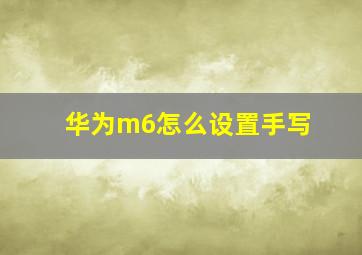 华为m6怎么设置手写