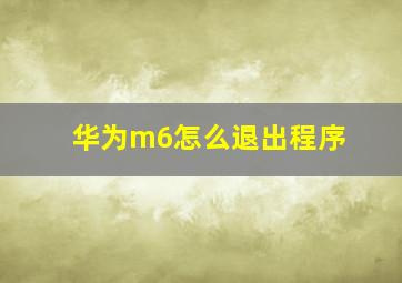 华为m6怎么退出程序