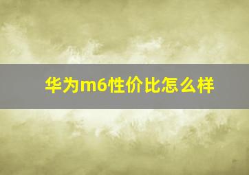 华为m6性价比怎么样