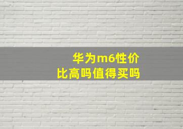 华为m6性价比高吗值得买吗