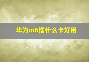 华为m6插什么卡好用