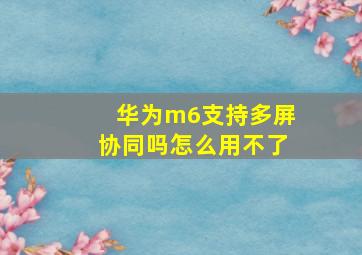 华为m6支持多屏协同吗怎么用不了