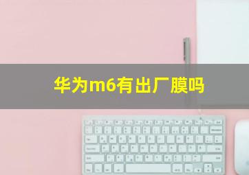 华为m6有出厂膜吗