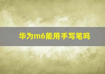 华为m6能用手写笔吗