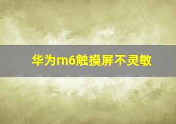 华为m6触摸屏不灵敏