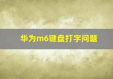 华为m6键盘打字问题