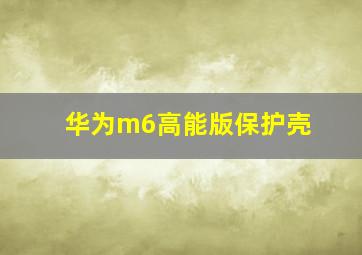 华为m6高能版保护壳