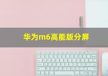 华为m6高能版分屏