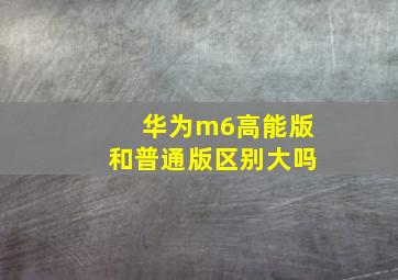 华为m6高能版和普通版区别大吗