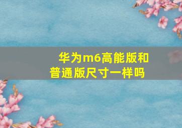 华为m6高能版和普通版尺寸一样吗