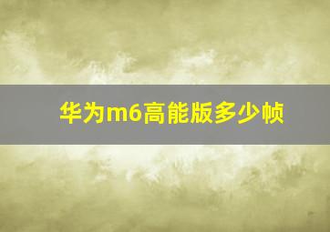 华为m6高能版多少帧