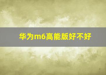 华为m6高能版好不好