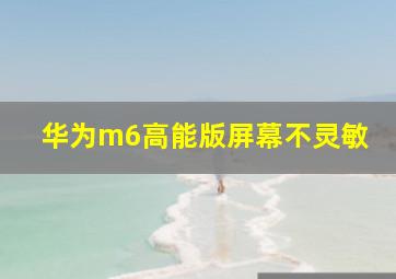 华为m6高能版屏幕不灵敏