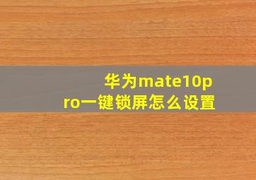 华为mate10pro一键锁屏怎么设置