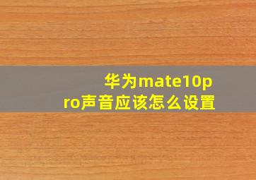 华为mate10pro声音应该怎么设置