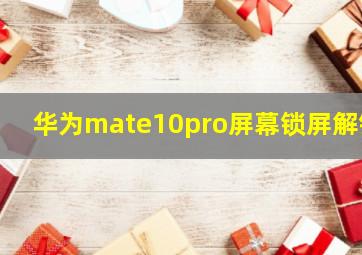 华为mate10pro屏幕锁屏解锁