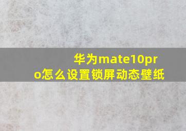 华为mate10pro怎么设置锁屏动态壁纸