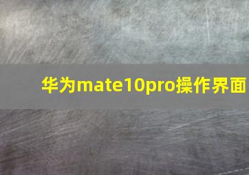 华为mate10pro操作界面