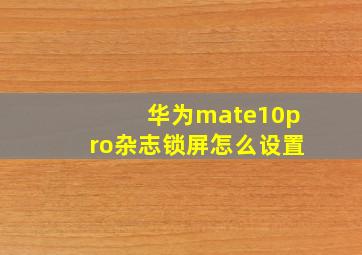 华为mate10pro杂志锁屏怎么设置