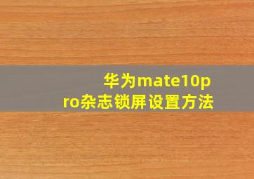 华为mate10pro杂志锁屏设置方法