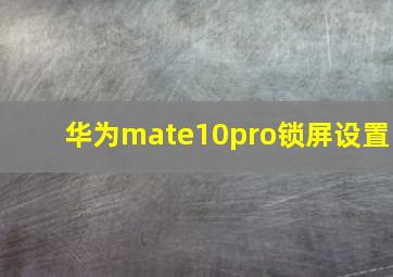 华为mate10pro锁屏设置