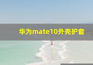 华为mate10外壳护套