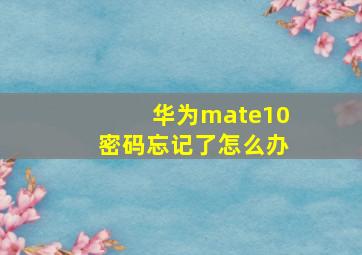 华为mate10密码忘记了怎么办