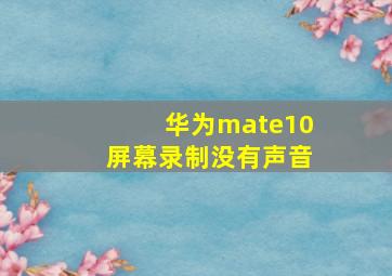 华为mate10屏幕录制没有声音