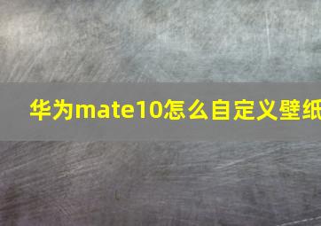 华为mate10怎么自定义壁纸