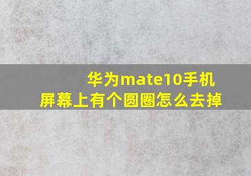 华为mate10手机屏幕上有个圆圈怎么去掉