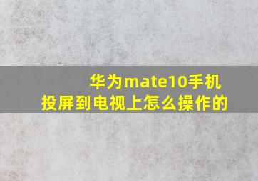 华为mate10手机投屏到电视上怎么操作的