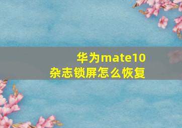 华为mate10杂志锁屏怎么恢复