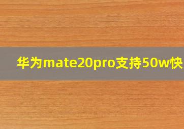 华为mate20pro支持50w快充吗