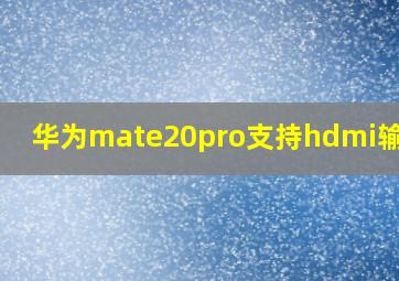 华为mate20pro支持hdmi输出吗