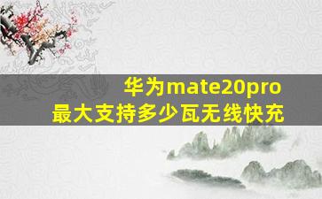 华为mate20pro最大支持多少瓦无线快充